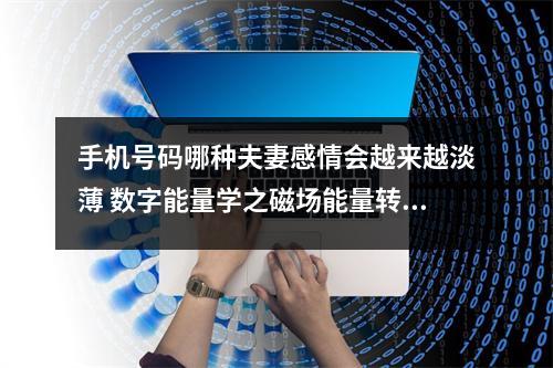 手机号码哪种夫妻感情会越来越淡薄 数字能量学之磁场能量转换变化