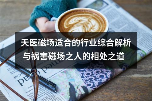 天医磁场适合的行业综合解析 与祸害磁场之人的相处之道