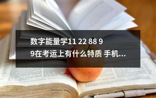 数字能量学11 22 88 99在考运上有什么特质 手机号码数字能量与桃花运的关系