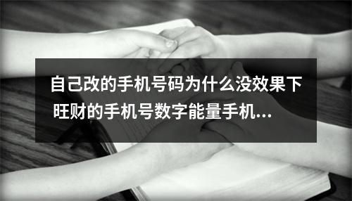 自己改的手机号码为什么没效果下 旺财的手机号数字能量手机号码实战案例