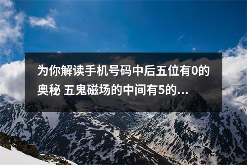 为你解读手机号码中后五位有0的奥秘 五鬼磁场的中间有5的情况