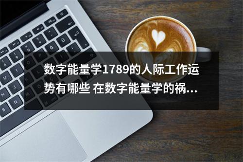 数字能量学1789的人际工作运势有哪些 在数字能量学的祸害磁场中有5