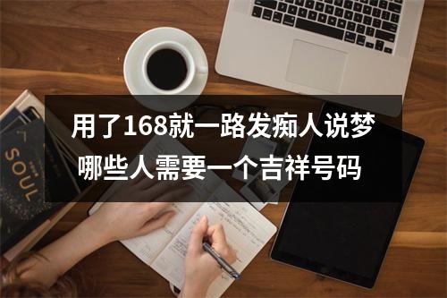 用了168就一路发痴人说梦 哪些人需要一个吉祥号码
