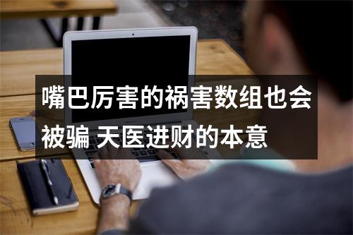嘴巴厉害的祸害数组也会被骗 天医进财的本意