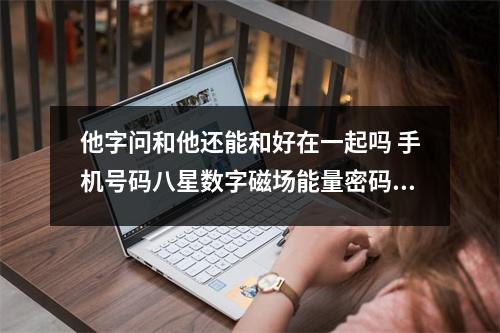 他字问和他还能和好在一起吗 手机号码八星数字磁场能量密码之祸害