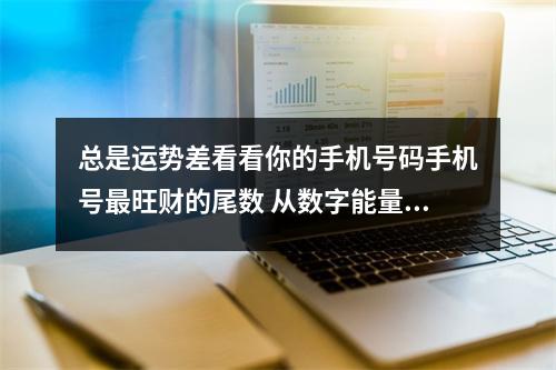 总是运势差看看你的手机号码手机号最旺财的尾数 从数字能量学分析手机号绝命磁场案例