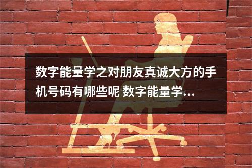 数字能量学之对朋友真诚大方的手机号码有哪些呢 数字能量学手机号码预测的优点你知道吗