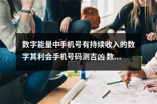 数字能量中手机号有持续收入的数字其利会手机号码测吉凶 数字能量磁场之绝命加延年转化