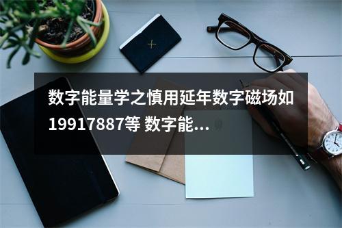 数字能量学之慎用延年数字磁场如19917887等 数字能量学中手机号码偏桃花很强的数组