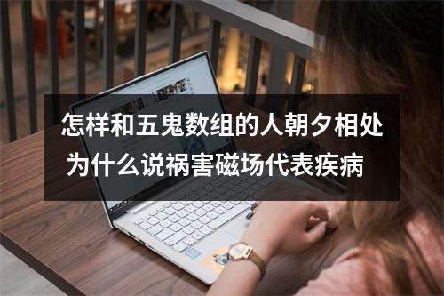 怎样和五鬼数组的人朝夕相处 为什么说祸害磁场代表疾病
