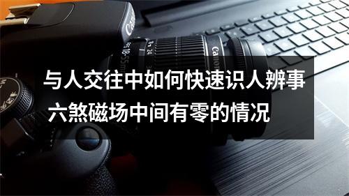 与人交往中如何快速识人辨事 六煞磁场中间有零的情况