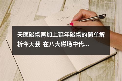 天医磁场再加上延年磁场的简单解析今天我  在八大磁场中代表耐心和毅力的磁场要数伏位磁场了