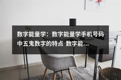 数字能量学：数字能量学手机号码中五鬼数字的特点  数字能量学手机号，如何快速学会数字能量手机号码