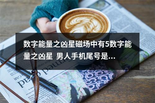 数字能量之凶星磁场中有5数字能量之凶星  男人手机尾号是几最好