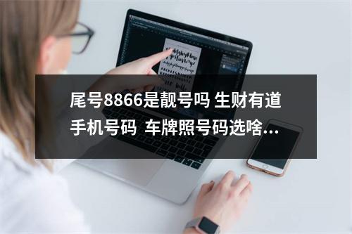 尾号8866是靓号吗 生财有道手机号码  车牌照号码选啥数字好