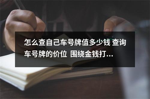 怎么查自己车号牌值多少钱 查询车号牌的价位  围绕金钱打转转的数字组合)