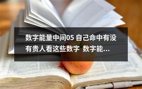 数字能量中间05 自己命中有没有贵人看这些数字  数字能量1922 抗压力超强的延年加生气组合，