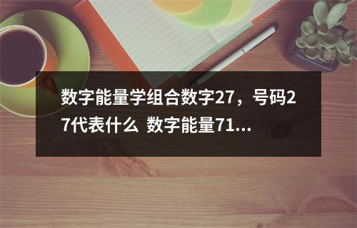 数字能量学组合数字27，号码27代表什么  数字能量7152 让人羡慕有桃花，又有钱财的数