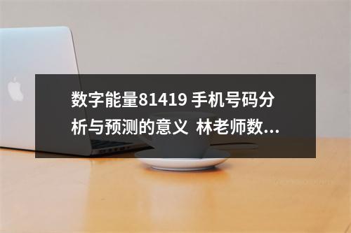 数字能量81419 手机号码分析与预测的意义  林老师数字能量 数字6带来好运吉利