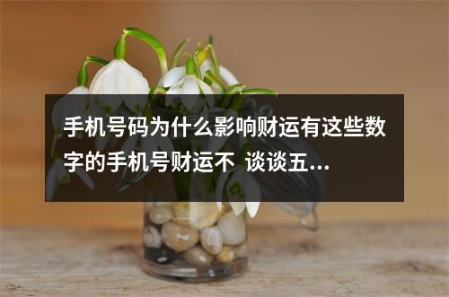 手机号码为什么影响财运有这些数字的手机号财运不  谈谈五鬼磁场的才华和令人难以琢磨的原因