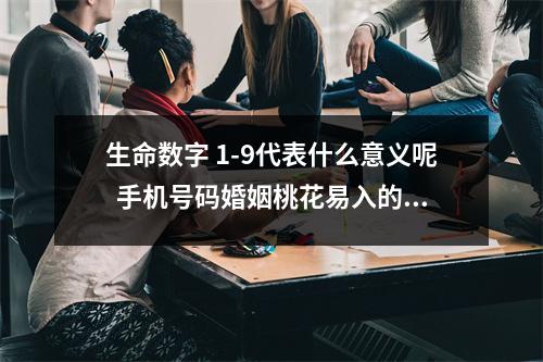 生命数字 1-9代表什么意义呢  手机号码婚姻桃花易入的磁场组合