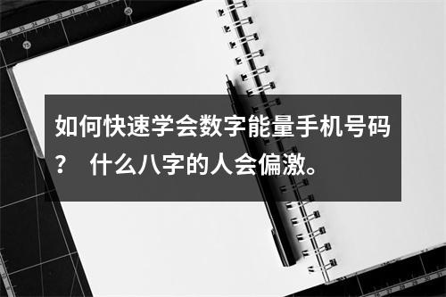 如何快速学会数字能量手机号码？  什么八字的人会偏激。