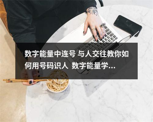 数字能量中连号 与人交往教你如何用号码识人  数字能量学0348 为你解读数字能量学手机号码