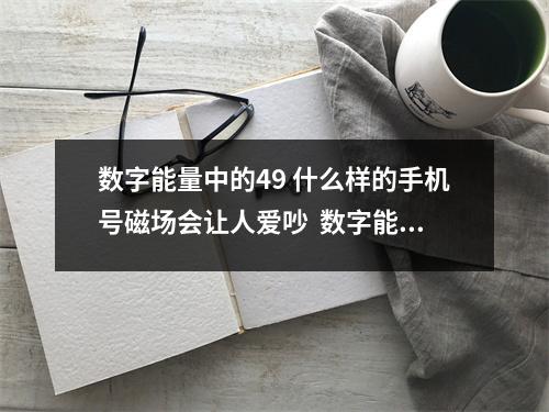 数字能量中的49 什么样的手机号磁场会让人爱吵  数字能量9的特点 透过手机号码中夫妻宫看婚