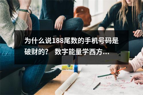 为什么说188尾数的手机号码是破财的？  数字能量学西方学说 数字能量中的来财多的数码组