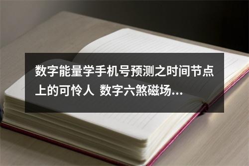 数字能量学手机号预测之时间节点上的可怜人  数字六煞磁场能量