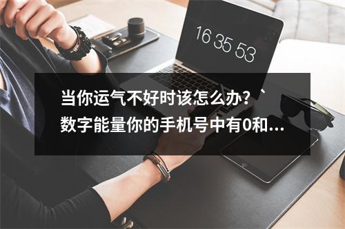当你运气不好时该怎么办？`  数字能量你的手机号中有0和5吗？六煞和绝命磁场