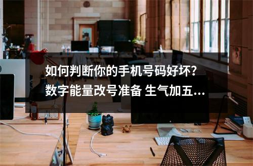如何判断你的手机号码好坏？  数字能量改号准备 生气加五鬼数字能量组合分析八