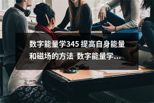 数字能量学345 提高自身能量和磁场的方法  数字能量学11 22 88 99在考运上有什么