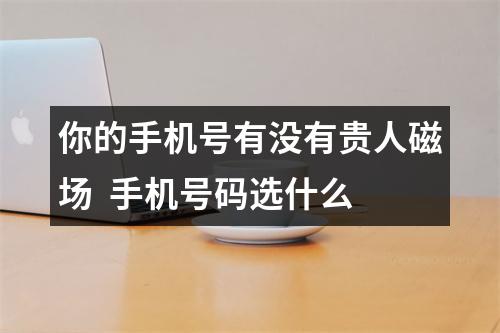 你的手机号有没有贵人磁场  手机号码选什么