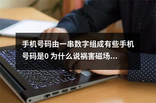 手机号码由一串数字组成有些手机号码是0 为什么说祸害磁场代表疾病