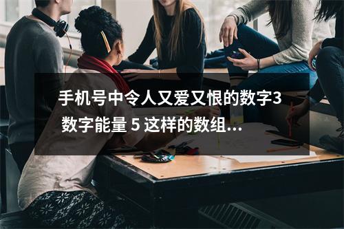 手机号中令人又爱又恨的数字3  数字能量 5 这样的数组组合是服务业来财