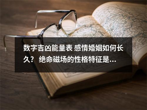 数字吉凶能量表 感情婚姻如何长久？ 绝命磁场的性格特征是怎样的？