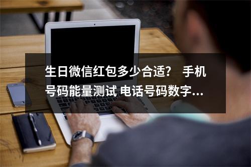 生日微信红包多少合适？  手机号码能量测试 电话号码数字能量表解析