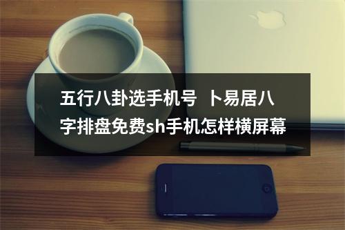 五行八卦选手机号  卜易居八字排盘免费sh手机怎样横屏幕